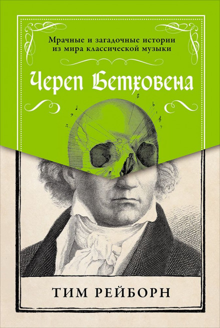 Череп Бетховена. Мрачные и загадочные истории из мира классической музыки - Тим Рейборн