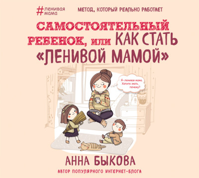 Самостоятельный ребенок, или Как стать «ленивой мамой» - Быкова Анна