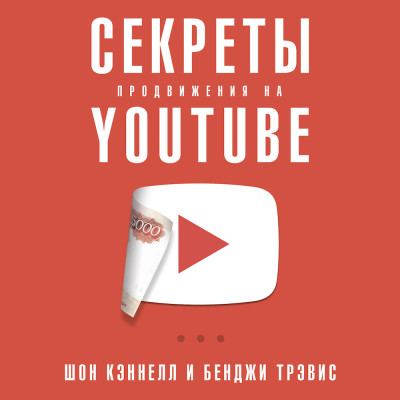 Секреты продвижения на Youtube: Как увеличить количество подписчиков и много зарабатывать - Кэннелл Шон, Бенджи Трэвис