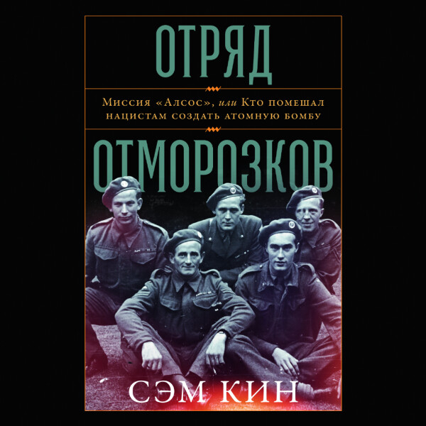 Отряд отморозков: Миссия «Алсос» или кто помешал нацистам создать атомную бомбу - Сэм Кин