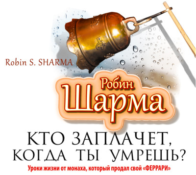Кто заплачет, когда ты умрешь? Уроки жизни от монаха, который продал свой «Феррари» - Шарма Робин
