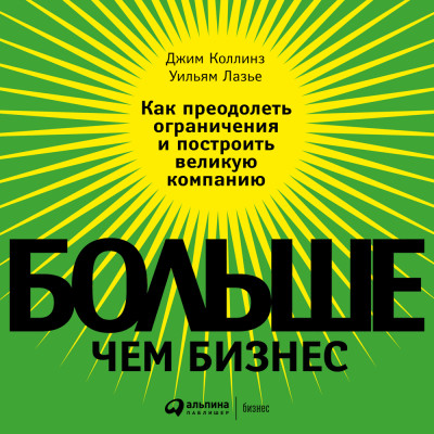 Больше, чем бизнес: Как преодолеть ограничения и построить великую компанию - Коллинз Джим, Лазье Уильям