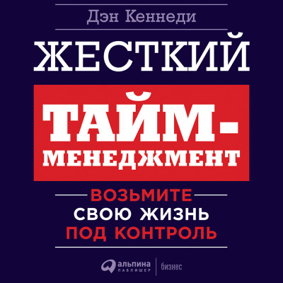 Жесткий тайм-менеджмент: Возьмите свою жизнь под контроль - Кеннеди Дэн
