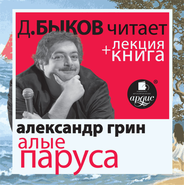 Алые паруса Александра Грина в исполнении Дмитрия Быкова + лекция - Быков Дмитрий, Грин Александр