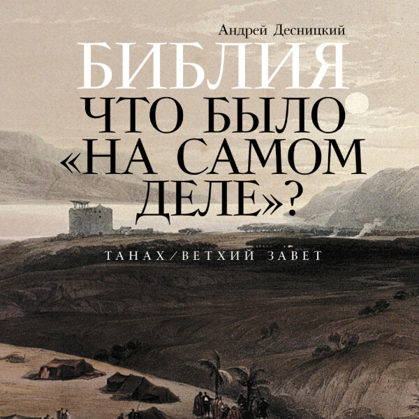 Библия: что было «на самом деле»? - Андрей Десницкий