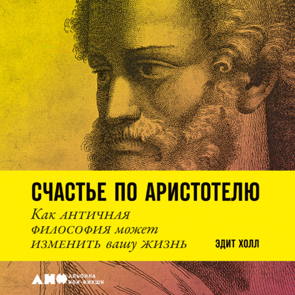 Счастье по Аристотелю: Как античная философия может изменить вашу жизнь - Эдит Холл