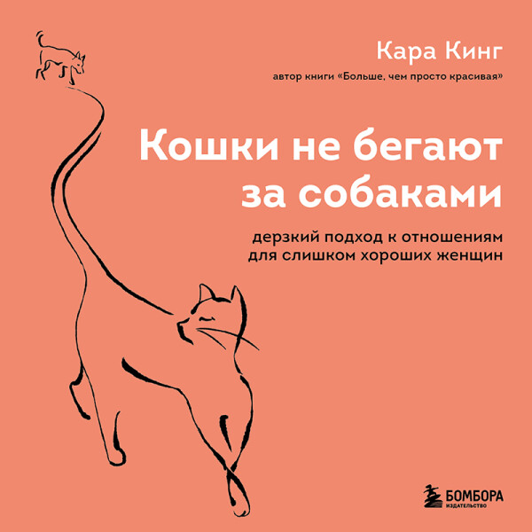 Кошки не бегают за собаками. Дерзкий подход к отношениям для слишком хороших женщин - Кара Кинг