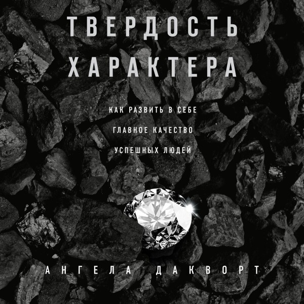 Твердость характера. Как развить в себе главное качество успешных людей - Ангела Дакворт