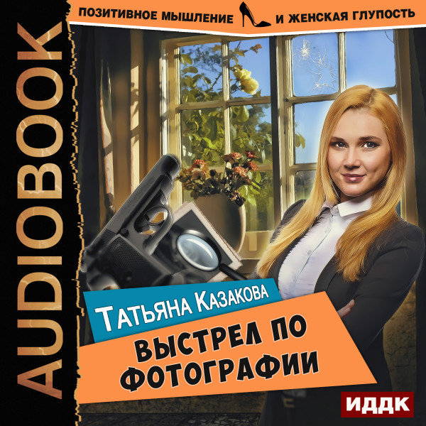 Позитивное мышление и женская глупость. Книга 3. Выстрел по фотографии - Казакова Татьяна