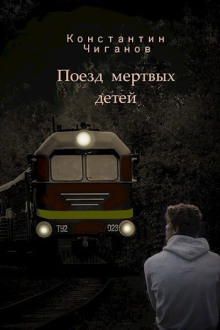 Поезд мёртвых детей - Константин Чиганов