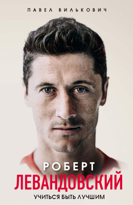 Роберт Левандовский. Учиться быть лучшим -                   Павел Вилькович