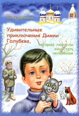 Удивительные приключения Димки Голубева, которые помогли ему стать человеком -                   Ольга Ларькина