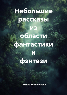 Небольшие рассказы из области фантастики и фэнтези -                   Татьяна Кожевникова