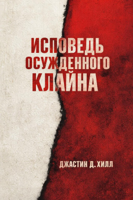 Исповедь осужденного Клайна -                   Джастин Д. Хилл