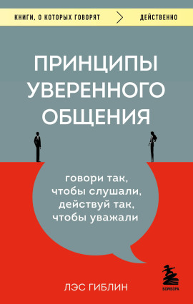 Принципы уверенного общения. Говори так, чтобы слушали, действуй так, чтобы уважали -                   Гиблин Лэс