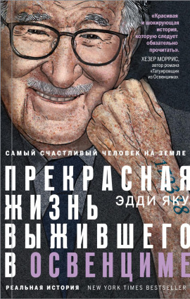 Самый счастливый человек на Земле. Прекрасная жизнь выжившего в Освенциме -                   Эдди Яку