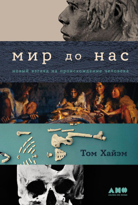 Мир до нас: Новый взгляд на происхождение человека -                   Том Хайэм