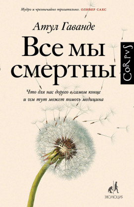 Все мы смертны. Что для нас дорого в самом конце и чем тут может помочь медицина -                   Атул Гаванде